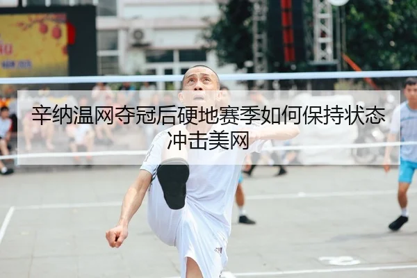 辛纳温网夺冠后硬地赛季如何保持状态冲击美网