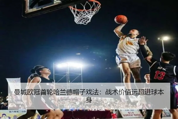曼城欧冠首轮哈兰德帽子戏法：战术价值远超进球本身