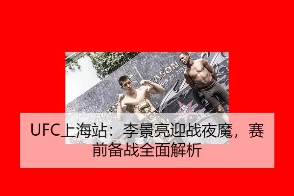 UFC上海站：李景亮迎战夜魔，赛前备战全面解析