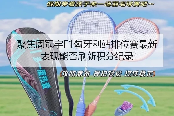 聚焦周冠宇F1匈牙利站排位赛最新表现能否刷新积分纪录