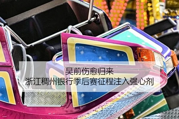 吴前伤愈归来 浙江稠州银行季后赛征程注入强心剂