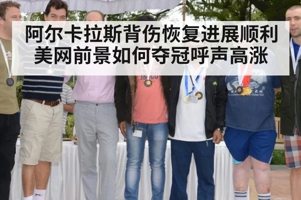 阿尔卡拉斯背伤恢复进展顺利美网前景如何夺冠呼声高涨