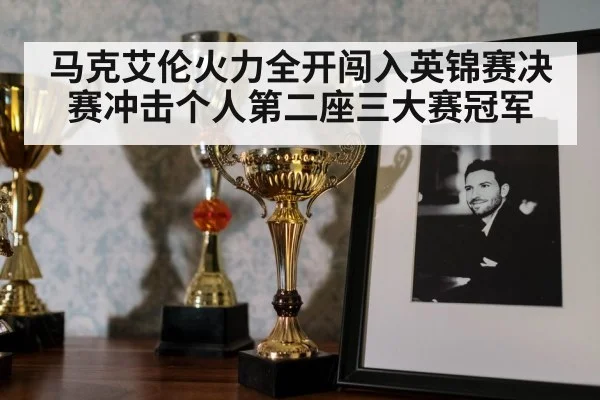 马克艾伦火力全开闯入英锦赛决赛冲击个人第二座三大赛冠军