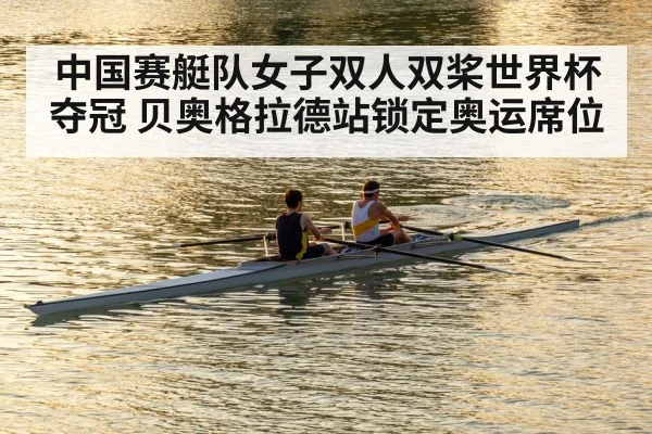 中国赛艇队女子双人双桨世界杯夺冠 贝奥格拉德站锁定奥运席位