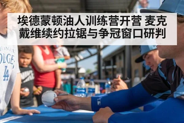 埃德蒙顿油人训练营开营 麦克戴维续约拉锯与争冠窗口研判